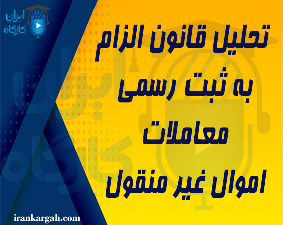 تحلیل قانون الزام به ثبت رسمی معاملات اموال غیر منقول