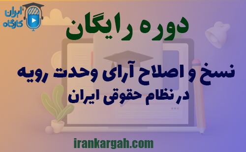 دوره کاملا رایگان نسخ و اصلاح آرای وحدت رویه در نظام حقوقی ایران