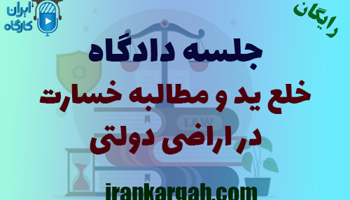 جلسه تحلیلی دادگاه خلع ید و مطالبه خسارت در اراضی دولتی
