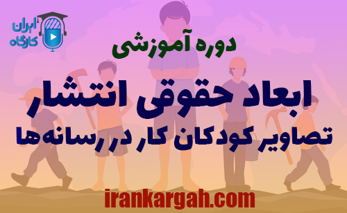 دوره آموزشی بررسی ابعاد حقوقی انتشار تصاویر کودکان کار در رسانه‌ها