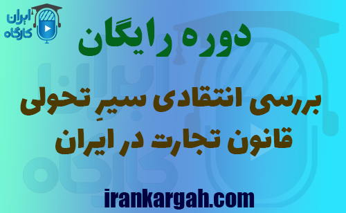 برگزاری دوره آموزشی بررسی انتقادی سیرِ تحولی قانون تجارت در ایران