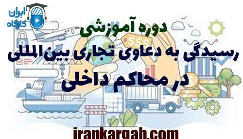 دوره آموزشی رسیدگی به دعاوی تجاری بین‌المللی در محاکم داخلی
