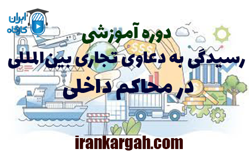 دوره آموزشی رسیدگی به دعاوی تجاری بین‌المللی در محاکم داخلی