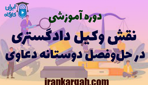 دوره آموزشی نقش وکیل دادگستری در حل‌وفصل دوستانه دعاوی