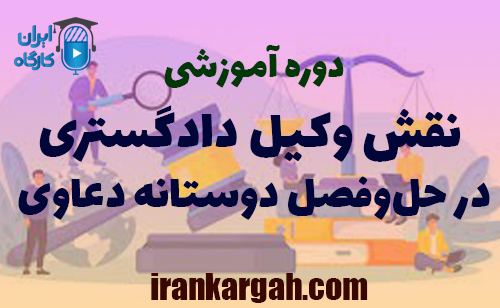 دوره آموزشی نقش وکیل دادگستری در حل‌وفصل دوستانه دعاوی