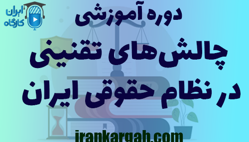 دوره آموزشی چالش‌های تقنینی در نظام حقوقی ایران