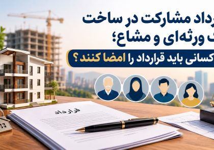 قرارداد مشارکت در ساخت ملک ورثه‌ای و مشاع؛ چه کسانی باید قرارداد را امضا کنند