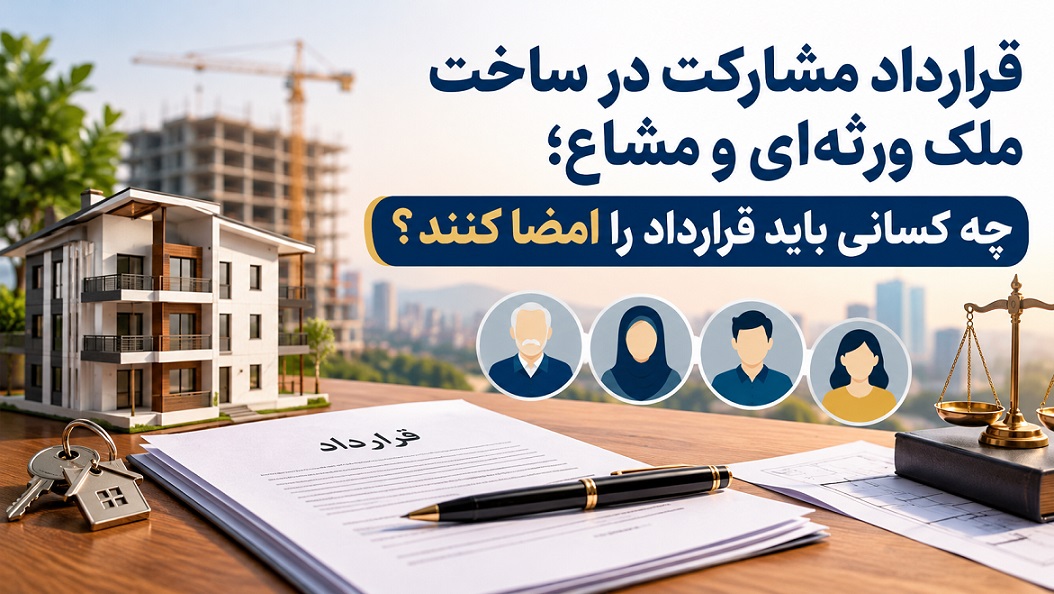 قرارداد مشارکت در ساخت ملک ورثه‌ای و مشاع؛ چه کسانی باید قرارداد را امضا کنند