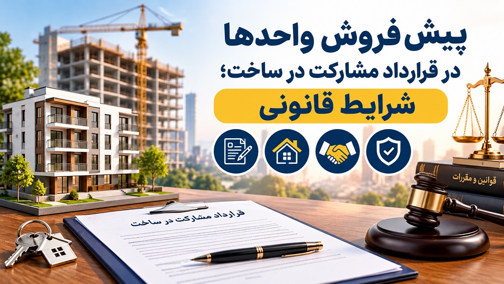 پیش‌فروش واحدها در قرارداد مشارکت در ساخت؛ شرایط قانونی